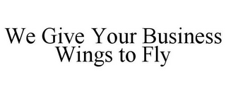 WE GIVE YOUR BUSINESS WINGS TO FLY