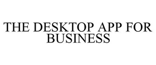 THE DESKTOP APP FOR BUSINESS