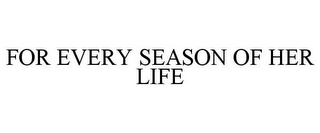 FOR EVERY SEASON OF HER LIFE