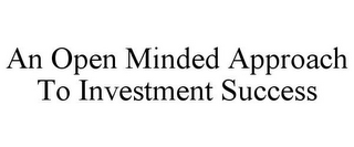 AN OPEN MINDED APPROACH TO INVESTMENT SUCCESS