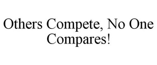 OTHERS COMPETE, NO ONE COMPARES!