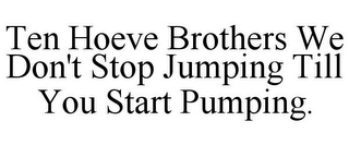 TEN HOEVE BROTHERS WE DON'T STOP JUMPING TILL YOU START PUMPING.