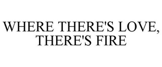 WHERE THERE'S LOVE, THERE'S FIRE