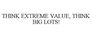 THINK EXTREME VALUE, THINK BIG LOTS!