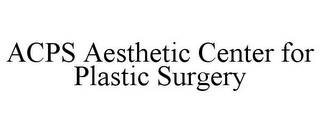 ACPS AESTHETIC CENTER FOR PLASTIC SURGERY