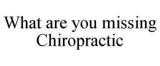 WHAT ARE YOU MISSING CHIROPRACTIC