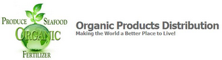 ORGANIC PRODUCTS DISTRIBUTION; MAKING THE WORLD A BETTER PLACE TO LIVE!; PRODUCE; SEAFOOD; FERTILIZER