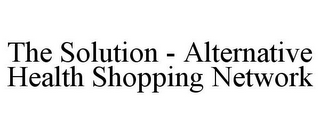 THE SOLUTION - ALTERNATIVE HEALTH SHOPPING NETWORK