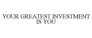 YOUR GREATEST INVESTMENT IS YOU