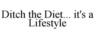 DITCH THE DIET... IT'S A LIFESTYLE