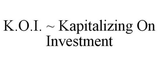 K.O.I. ~ KAPITALIZING ON INVESTMENT