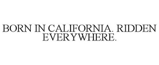 BORN IN CALIFORNIA. RIDDEN EVERYWHERE.