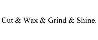 CUT & WAX & GRIND & SHINE.