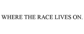 WHERE THE RACE LIVES ON.