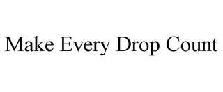 MAKE EVERY DROP COUNT