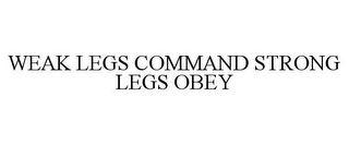 WEAK LEGS COMMAND STRONG LEGS OBEY