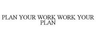 PLAN YOUR WORK WORK YOUR PLAN