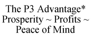 THE P3 ADVANTAGE* PROSPERITY ~ PROFITS ~ PEACE OF MIND