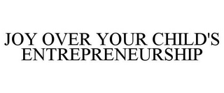 JOY OVER YOUR CHILD'S ENTREPRENEURSHIP