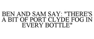 BEN AND SAM SAY: "THERE'S A BIT OF PORT CLYDE FOG IN EVERY BOTTLE"