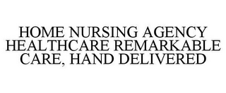 HOME NURSING AGENCY HEALTHCARE REMARKABLE CARE, HAND DELIVERED