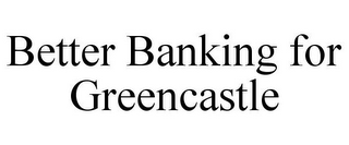 BETTER BANKING FOR GREENCASTLE