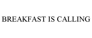 BREAKFAST IS CALLING