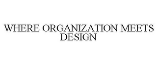 WHERE ORGANIZATION MEETS DESIGN