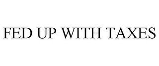FED UP WITH TAXES