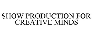 SHOW PRODUCTION FOR CREATIVE MINDS