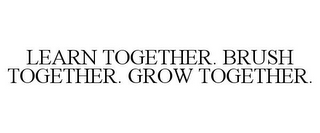 LEARN TOGETHER. BRUSH TOGETHER. GROW TOGETHER.