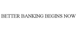 BETTER BANKING BEGINS NOW