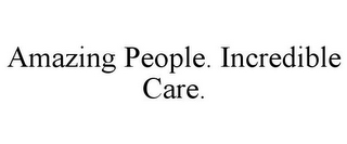 AMAZING PEOPLE. INCREDIBLE CARE.