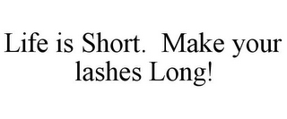 LIFE IS SHORT. MAKE YOUR LASHES LONG!