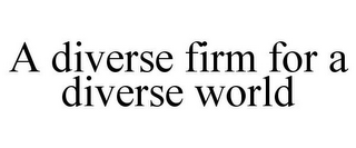 A DIVERSE FIRM FOR A DIVERSE WORLD