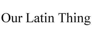 OUR LATIN THING