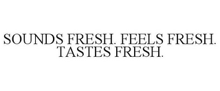 SOUNDS FRESH. FEELS FRESH. TASTES FRESH.