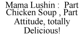 MAMA LUSHIN : PART CHICKEN SOUP , PART ATTITUDE, TOTALLY DELICIOUS!