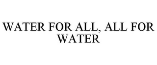 WATER FOR ALL, ALL FOR WATER