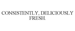 CONSISTENTLY, DELICIOUSLY FRESH.