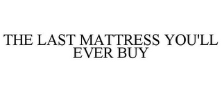 THE LAST MATTRESS YOU'LL EVER BUY