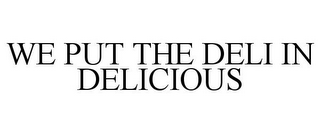 WE PUT THE DELI IN DELICIOUS