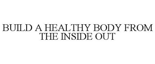 BUILD A HEALTHY BODY FROM THE INSIDE OUT