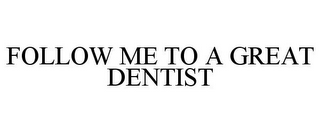 FOLLOW ME TO A GREAT DENTIST