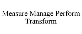 MEASURE MANAGE PERFORM TRANSFORM