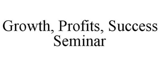 GROWTH, PROFITS, SUCCESS SEMINAR