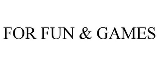 FOR FUN & GAMES