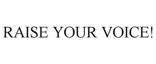 RAISE YOUR VOICE!