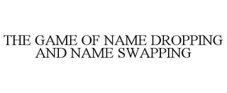 THE GAME OF NAME DROPPING AND NAME SWAPPING