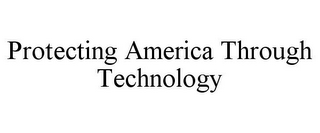 PROTECTING AMERICA THROUGH TECHNOLOGY